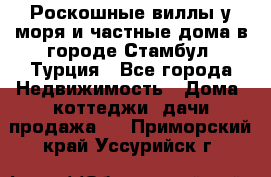 Роскошные виллы у моря и частные дома в городе Стамбул, Турция - Все города Недвижимость » Дома, коттеджи, дачи продажа   . Приморский край,Уссурийск г.